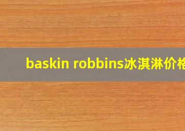 baskin robbins冰淇淋价格